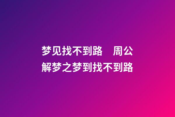 梦见找不到路　周公解梦之梦到找不到路